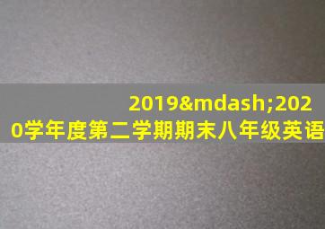 2019—2020学年度第二学期期末八年级英语