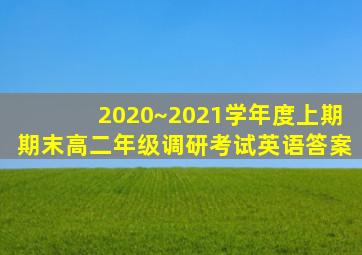 2020~2021学年度上期期末高二年级调研考试英语答案
