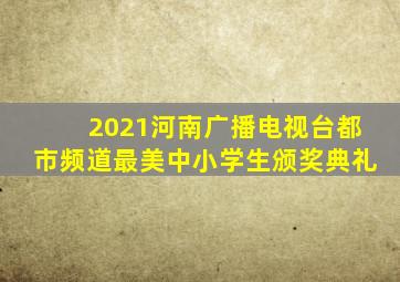 2021河南广播电视台都市频道最美中小学生颁奖典礼