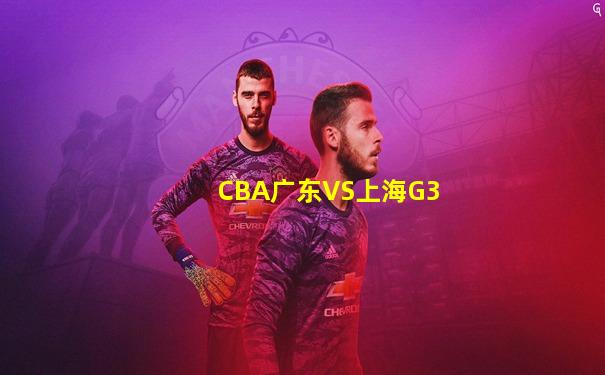 CBA广东VS上海G3