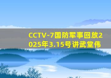 CCTV-7国防军事回放2025年3.15号讲武堂伟