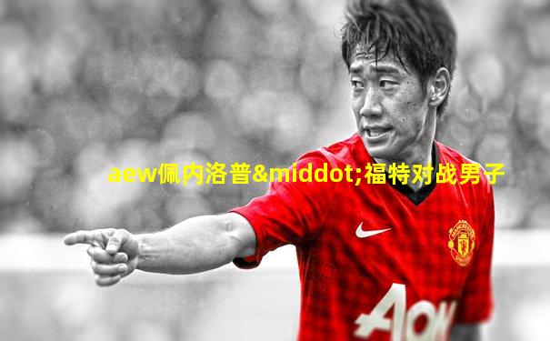 aew佩内洛普·福特对战男子