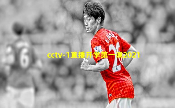 cctv-1直播开学第一课2021