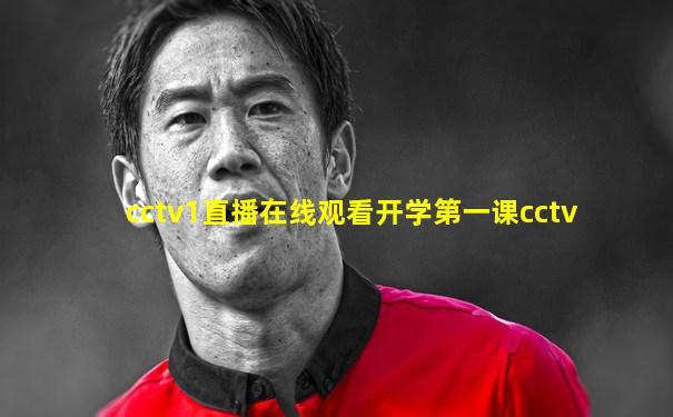 cctv1直播在线观看开学第一课cctv