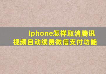 iphone怎样取消腾讯视频自动续费微信支付功能
