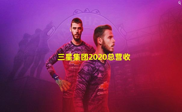 三星集团2020总营收