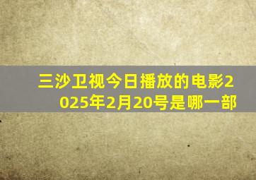 三沙卫视今日播放的电影2025年2月20号是哪一部