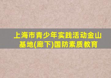上海市青少年实践活动金山基地(廊下)国防素质教育