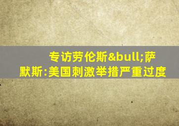 专访劳伦斯•萨默斯:美国刺激举措严重过度