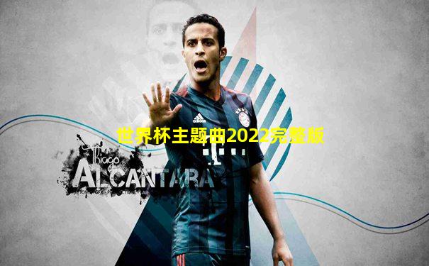 世界杯主题曲2022完整版