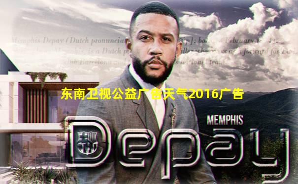 东南卫视公益广告天气2016广告