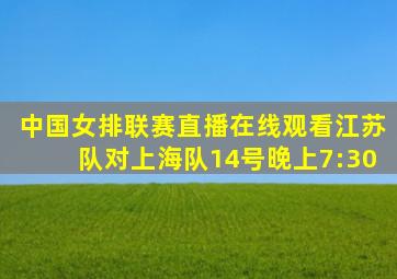 中国女排联赛直播在线观看江苏队对上海队14号晚上7:30