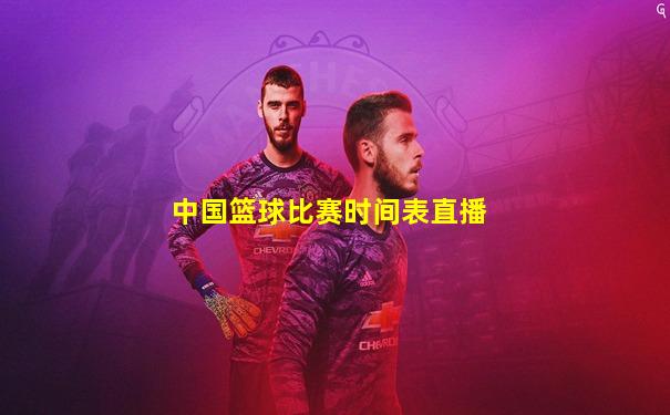 中国篮球比赛时间表直播