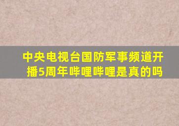 中央电视台国防军事频道开播5周年哔哩哔哩是真的吗