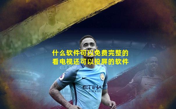 什么软件可以免费完整的看电视还可以投屏的软件