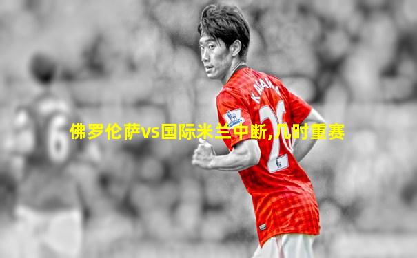 佛罗伦萨vs国际米兰中断,几时重赛