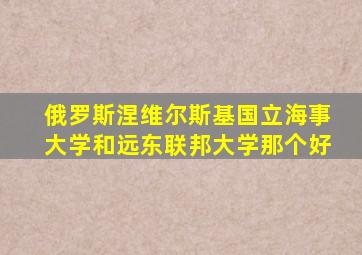 俄罗斯涅维尔斯基国立海事大学和远东联邦大学那个好