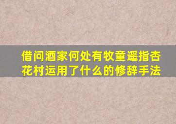 借问酒家何处有牧童遥指杏花村运用了什么的修辞手法