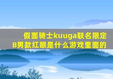 假面骑士kuuga联名限定B男款红眼是什么游戏里面的