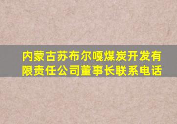 内蒙古苏布尔嘎煤炭开发有限责任公司董事长联系电话