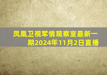 凤凰卫视军情观察室最新一期2024年11月2日直播