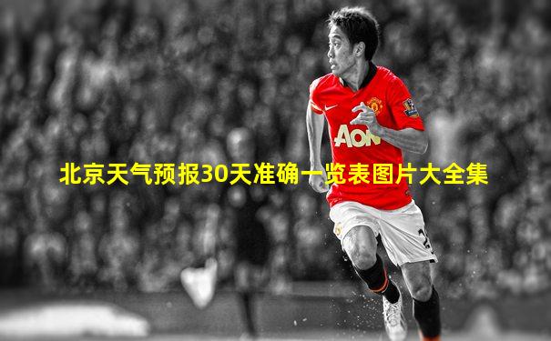 北京天气预报30天准确一览表图片大全集