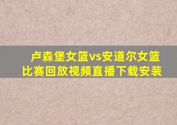 卢森堡女篮vs安道尔女篮比赛回放视频直播下载安装