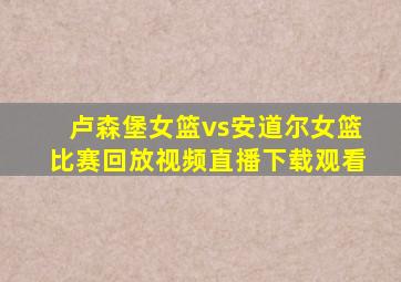 卢森堡女篮vs安道尔女篮比赛回放视频直播下载观看