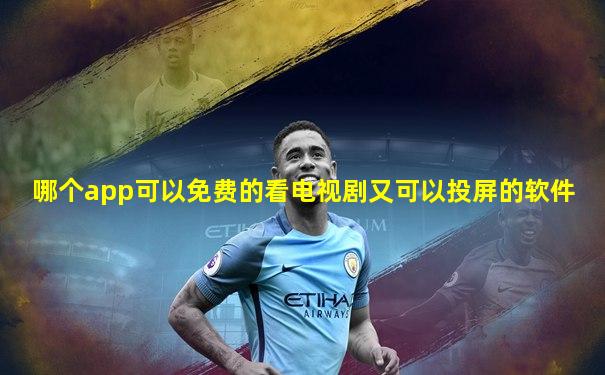哪个app可以免费的看电视剧又可以投屏的软件