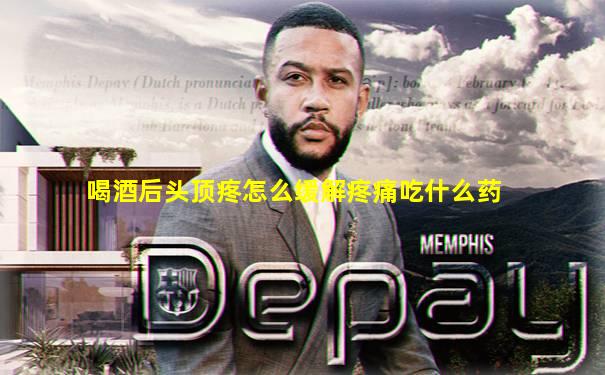 喝酒后头顶疼怎么缓解疼痛吃什么药