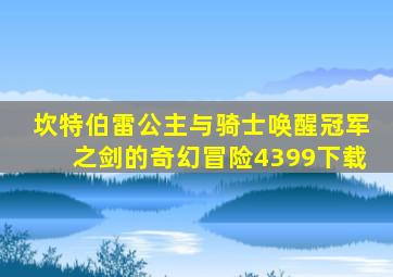 坎特伯雷公主与骑士唤醒冠军之剑的奇幻冒险4399下载
