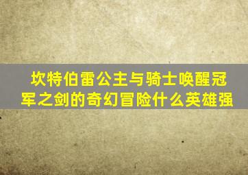 坎特伯雷公主与骑士唤醒冠军之剑的奇幻冒险什么英雄强