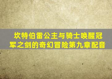 坎特伯雷公主与骑士唤醒冠军之剑的奇幻冒险第九章配音