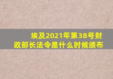 埃及2021年第38号财政部长法令是什么时候颁布