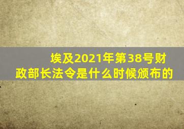埃及2021年第38号财政部长法令是什么时候颁布的