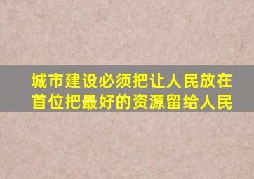 城市建设必须把让人民放在首位把最好的资源留给人民