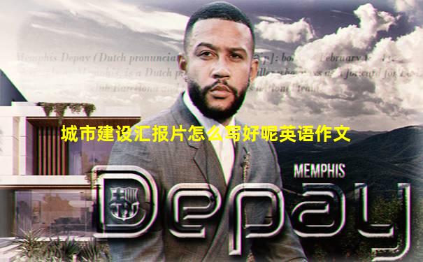 城市建设汇报片怎么写好呢英语作文