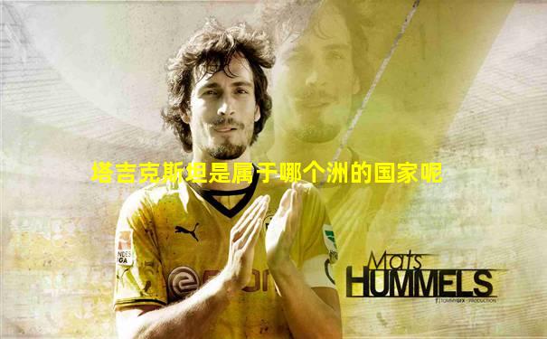 塔吉克斯坦是属于哪个洲的国家呢