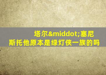 塔尔·塞尼斯托他原本是绿灯侠一族的吗