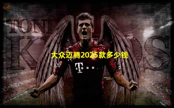 大众迈腾2025款多少钱