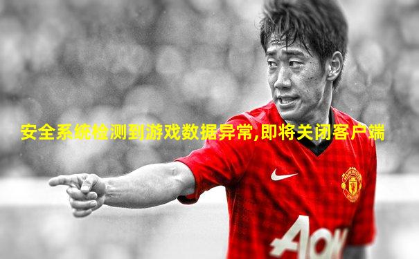 安全系统检测到游戏数据异常,即将关闭客户端