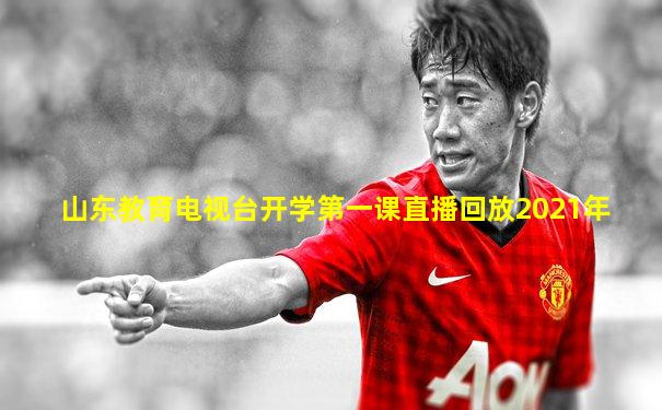 山东教育电视台开学第一课直播回放2021年