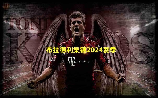 布拉德利集锦2024赛季