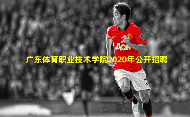 广东体育职业技术学院2020年公开招聘