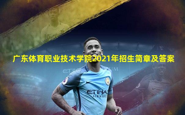 广东体育职业技术学院2021年招生简章及答案