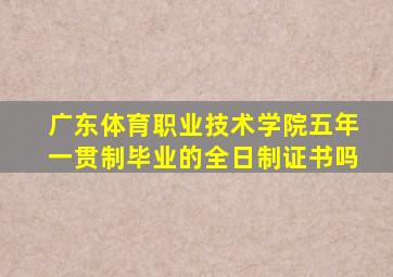 广东体育职业技术学院五年一贯制毕业的全日制证书吗