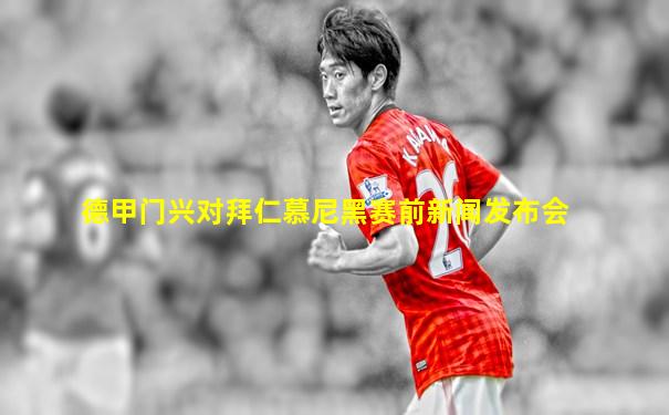 德甲门兴对拜仁慕尼黑赛前新闻发布会