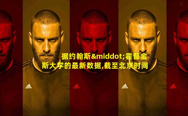 据约翰斯·霍普金斯大学的最新数据,截至北京时间下午