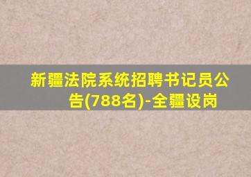 新疆法院系统招聘书记员公告(788名)-全疆设岗