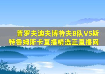 普罗夫迪夫博特夫B队VS斯特鲁姆斯卡直播精选正直播网